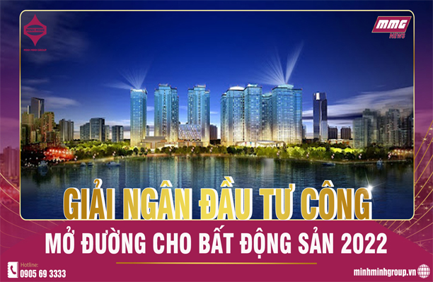 GIẢI NGÂN ĐẦU TƯ CÔNG – MỞ ĐƯỜNG CHO BẤT ĐỘNG SẢN 2022