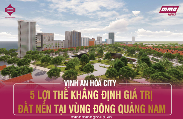 VỊNH AN HÒA CITY: 5 LỢI THẾ KHẲNG ĐỊNH GIÁ TRỊ ĐẤT NỀN TẠI VÙNG ĐÔNG QUẢNG NAM
