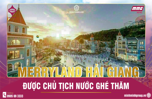 DỰ ÁN MERRYLAND HẢI GIANG CỦA TẬP ĐOÀN HƯNG THỊNH ĐƯỢC CHỦ TỊCH NƯỚC GHÉ THĂM