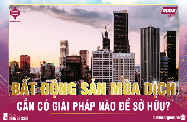 GIẢI PHÁP NÀO ĐỂ SỞ HỮU BẤT ĐỘNG SẢN MÙA DỊCH?